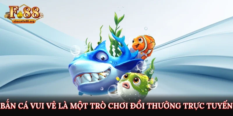 Bắn cá vui vẻ là một trò chơi đổi thưởng trực tuyến
