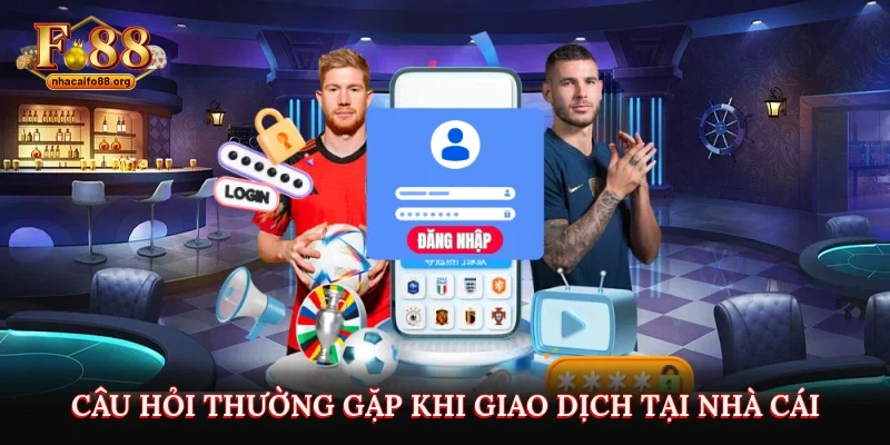 Câu hỏi thường gặp khi giao dịch tại nhà cái