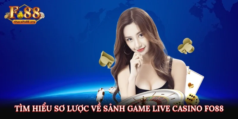 Tìm hiểu sơ lược về sảnh game Live Casino Fo88