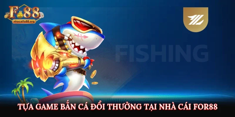 Tựa game bắn cá đổi thưởng tại nhà cái For88